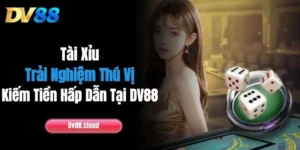 Tài Xỉu: Trải Nghiệm Thú Vị, Kiếm Tiền Hấp Dẫn Tại DV88