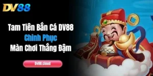 Tam Tiên Bắn Cá DV88: Chinh Phục Màn Chơi Thắng Đậm