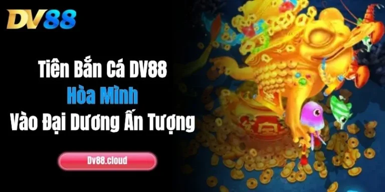 Tiên Bắn Cá DV88 - Hòa Mình Vào Đại Dương Ấn Tượng